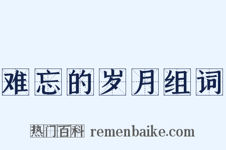 难忘的岁月组词是什么意思的图片